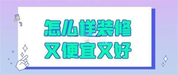 装修怎么样装又便宜又好（实用建议）